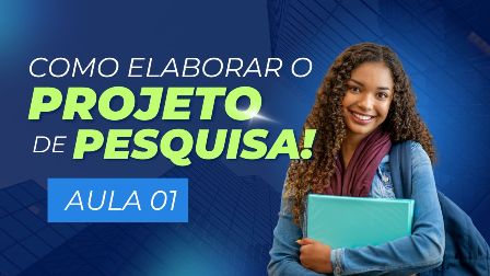 VÍDEO-AULA 1 – COMO ELABORAR O PROJETO DE PESQUISA